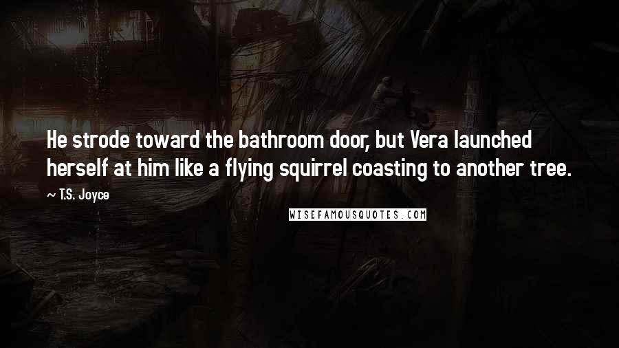 T.S. Joyce Quotes: He strode toward the bathroom door, but Vera launched herself at him like a flying squirrel coasting to another tree.