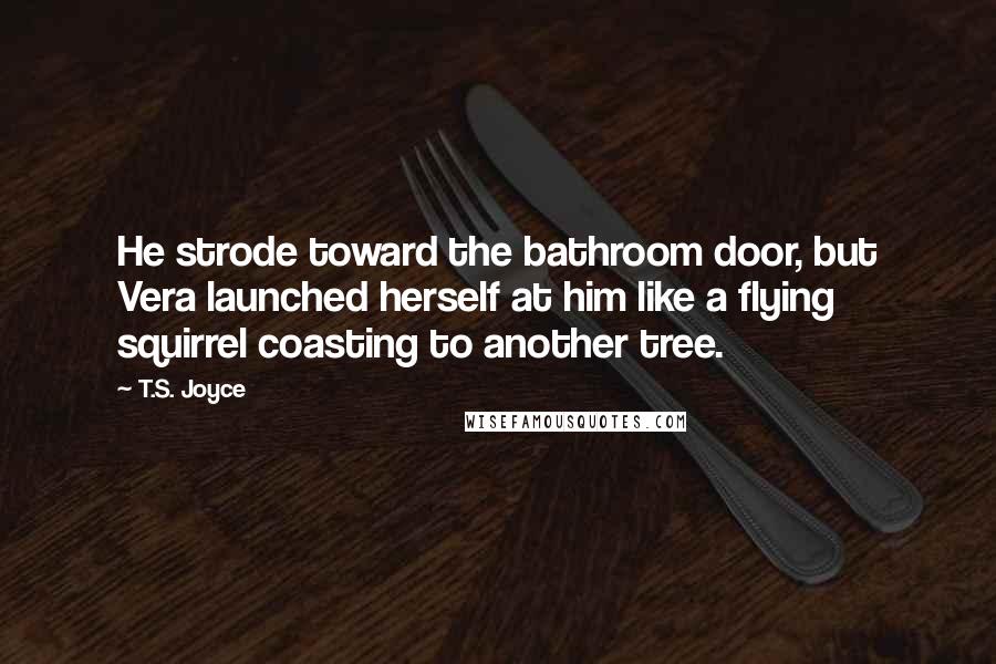 T.S. Joyce Quotes: He strode toward the bathroom door, but Vera launched herself at him like a flying squirrel coasting to another tree.