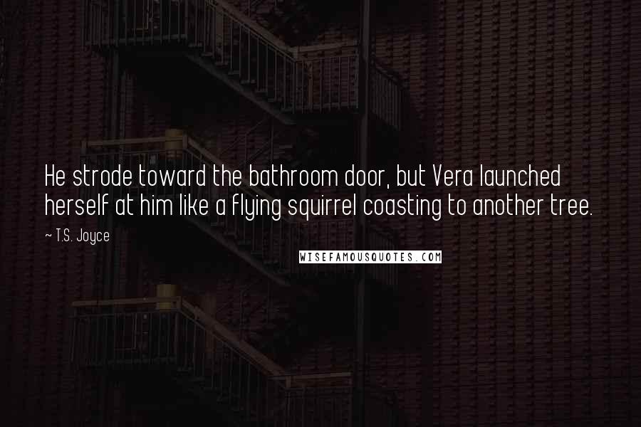 T.S. Joyce Quotes: He strode toward the bathroom door, but Vera launched herself at him like a flying squirrel coasting to another tree.