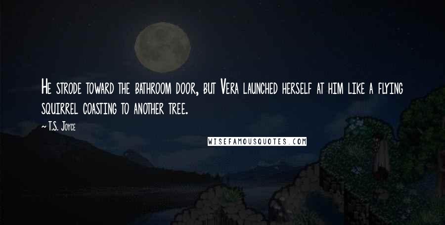 T.S. Joyce Quotes: He strode toward the bathroom door, but Vera launched herself at him like a flying squirrel coasting to another tree.