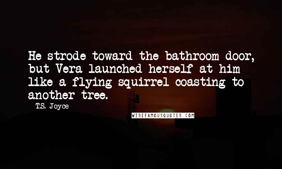 T.S. Joyce Quotes: He strode toward the bathroom door, but Vera launched herself at him like a flying squirrel coasting to another tree.
