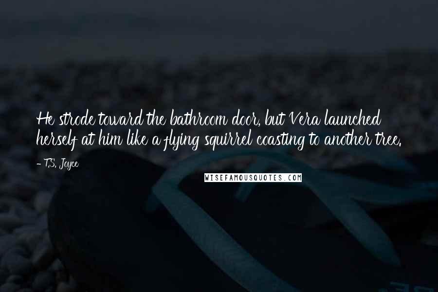 T.S. Joyce Quotes: He strode toward the bathroom door, but Vera launched herself at him like a flying squirrel coasting to another tree.