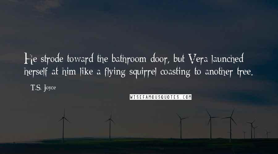 T.S. Joyce Quotes: He strode toward the bathroom door, but Vera launched herself at him like a flying squirrel coasting to another tree.