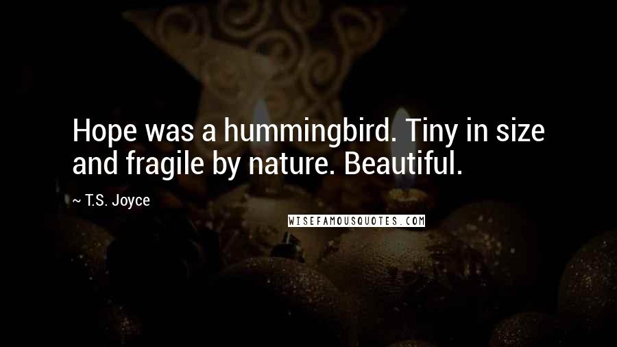 T.S. Joyce Quotes: Hope was a hummingbird. Tiny in size and fragile by nature. Beautiful.