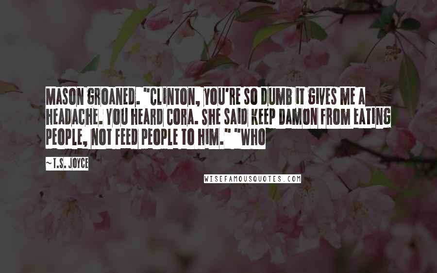 T.S. Joyce Quotes: Mason groaned. "Clinton, you're so dumb it gives me a headache. You heard Cora. She said keep Damon from eating people, not feed people to him." "Who