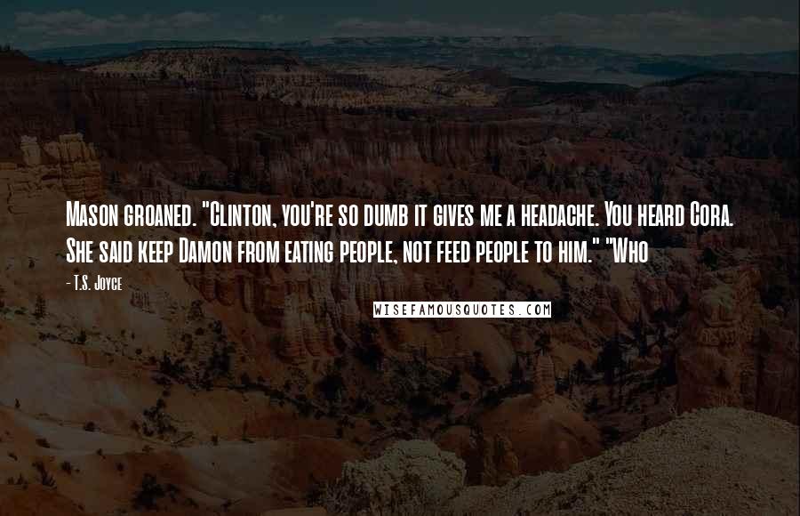 T.S. Joyce Quotes: Mason groaned. "Clinton, you're so dumb it gives me a headache. You heard Cora. She said keep Damon from eating people, not feed people to him." "Who