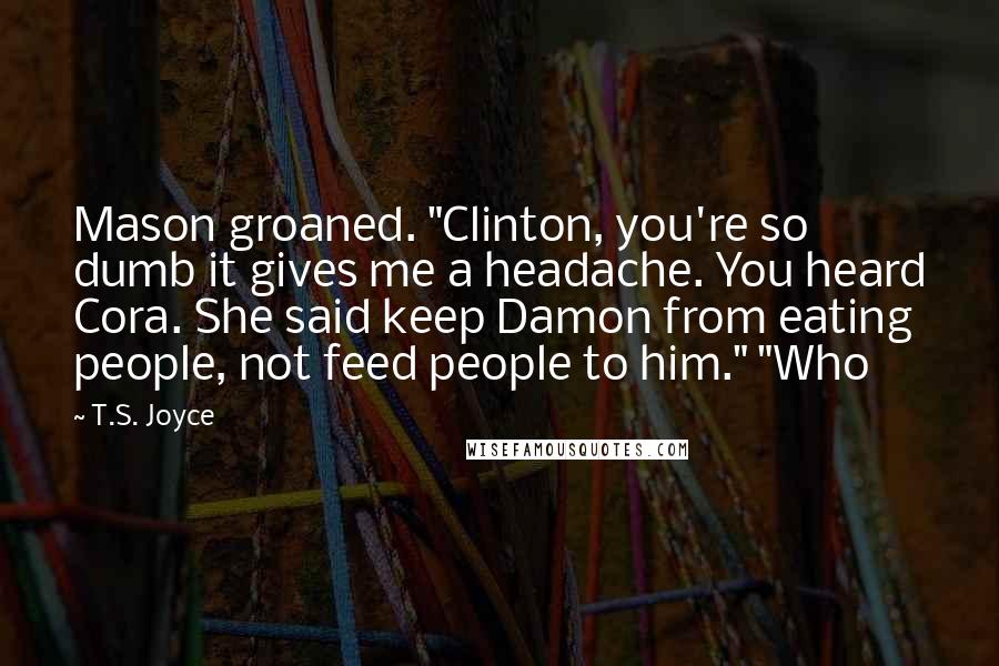 T.S. Joyce Quotes: Mason groaned. "Clinton, you're so dumb it gives me a headache. You heard Cora. She said keep Damon from eating people, not feed people to him." "Who