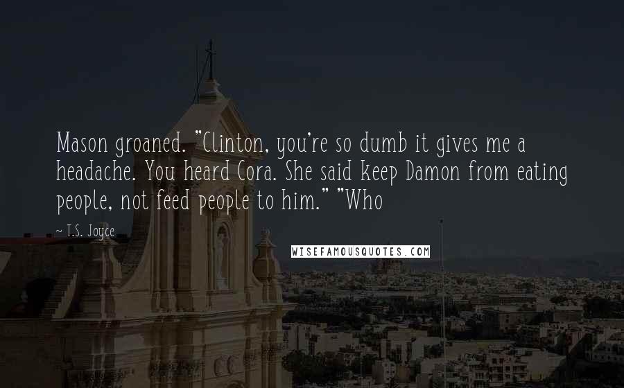T.S. Joyce Quotes: Mason groaned. "Clinton, you're so dumb it gives me a headache. You heard Cora. She said keep Damon from eating people, not feed people to him." "Who