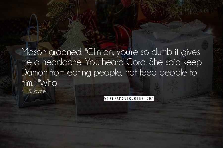 T.S. Joyce Quotes: Mason groaned. "Clinton, you're so dumb it gives me a headache. You heard Cora. She said keep Damon from eating people, not feed people to him." "Who