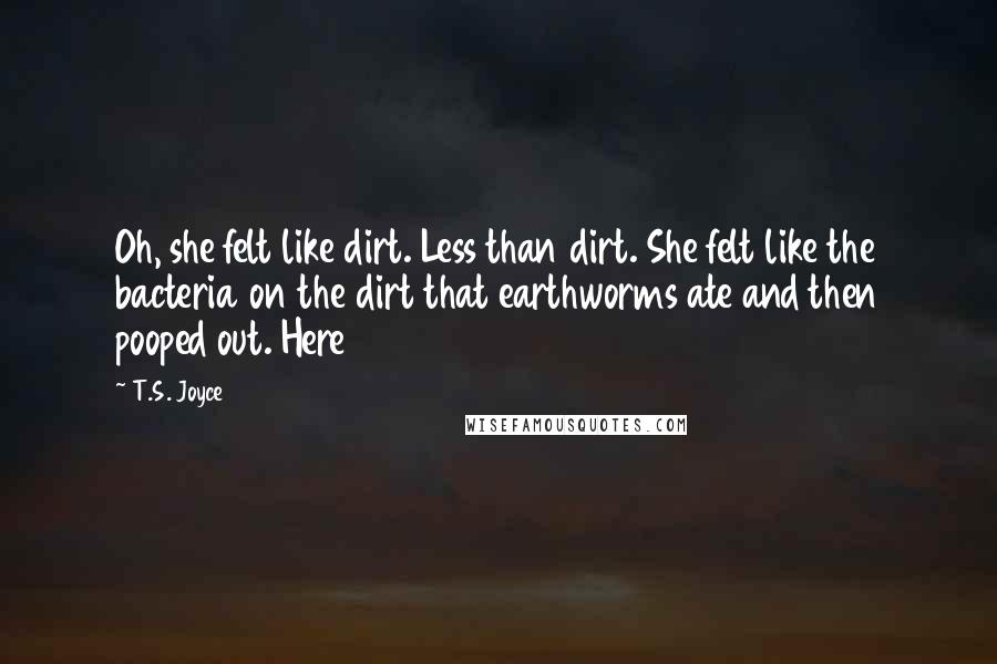 T.S. Joyce Quotes: Oh, she felt like dirt. Less than dirt. She felt like the bacteria on the dirt that earthworms ate and then pooped out. Here