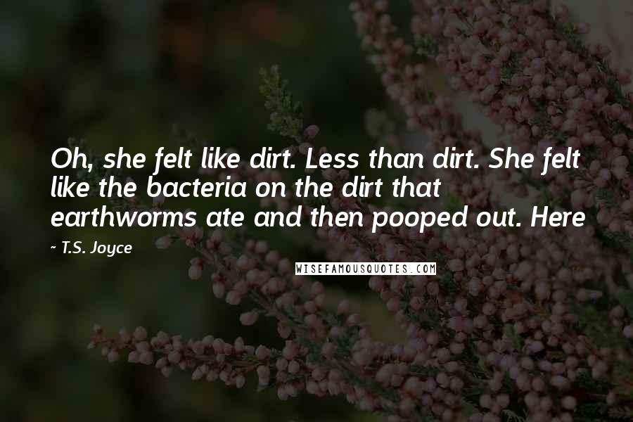 T.S. Joyce Quotes: Oh, she felt like dirt. Less than dirt. She felt like the bacteria on the dirt that earthworms ate and then pooped out. Here