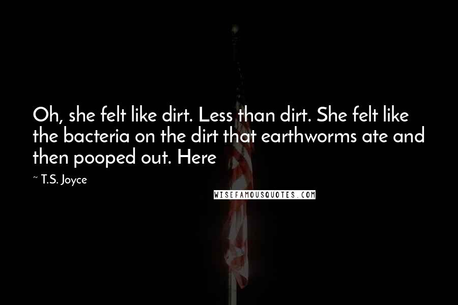 T.S. Joyce Quotes: Oh, she felt like dirt. Less than dirt. She felt like the bacteria on the dirt that earthworms ate and then pooped out. Here