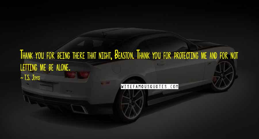 T.S. Joyce Quotes: Thank you for being there that night, Beaston. Thank you for protecting me and for not letting me be alone.