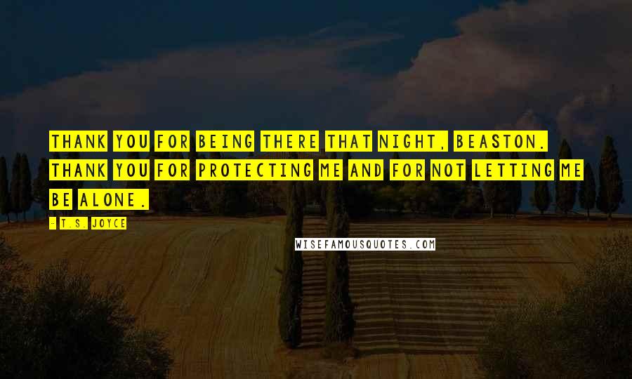 T.S. Joyce Quotes: Thank you for being there that night, Beaston. Thank you for protecting me and for not letting me be alone.