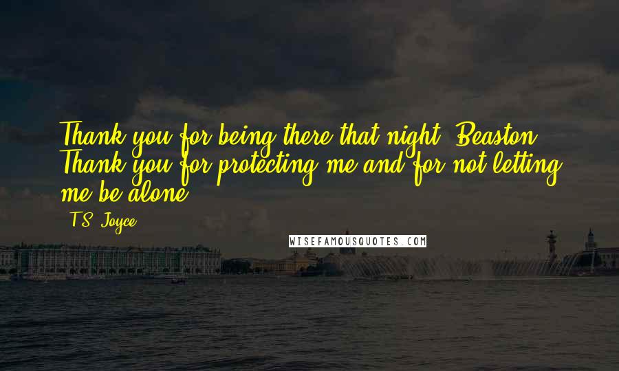 T.S. Joyce Quotes: Thank you for being there that night, Beaston. Thank you for protecting me and for not letting me be alone.