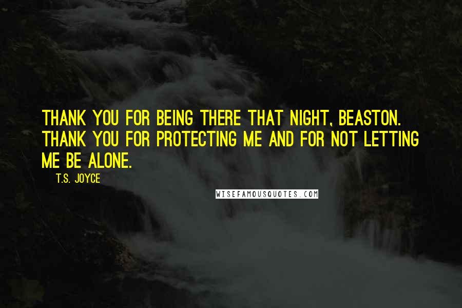 T.S. Joyce Quotes: Thank you for being there that night, Beaston. Thank you for protecting me and for not letting me be alone.