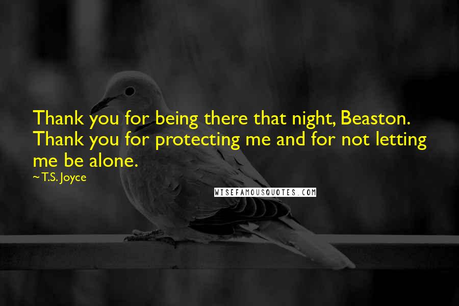 T.S. Joyce Quotes: Thank you for being there that night, Beaston. Thank you for protecting me and for not letting me be alone.