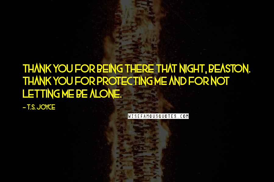 T.S. Joyce Quotes: Thank you for being there that night, Beaston. Thank you for protecting me and for not letting me be alone.