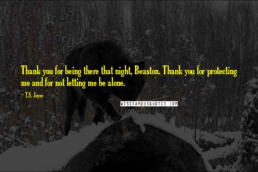 T.S. Joyce Quotes: Thank you for being there that night, Beaston. Thank you for protecting me and for not letting me be alone.