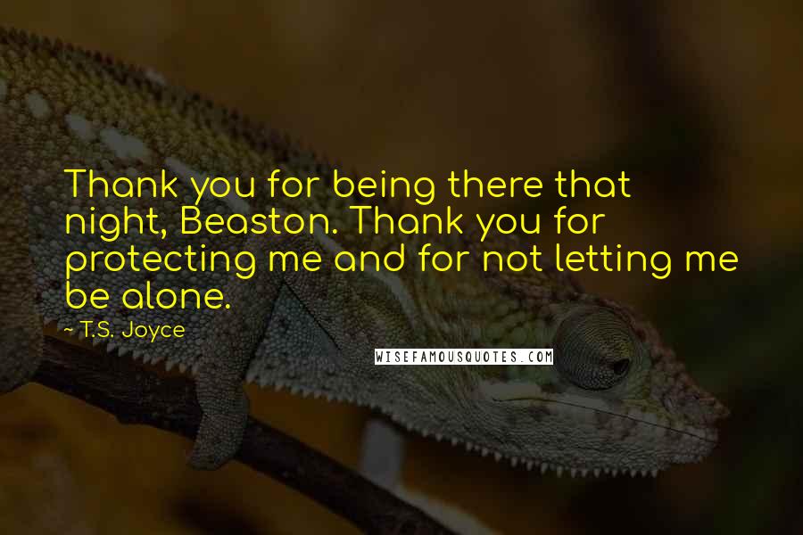 T.S. Joyce Quotes: Thank you for being there that night, Beaston. Thank you for protecting me and for not letting me be alone.