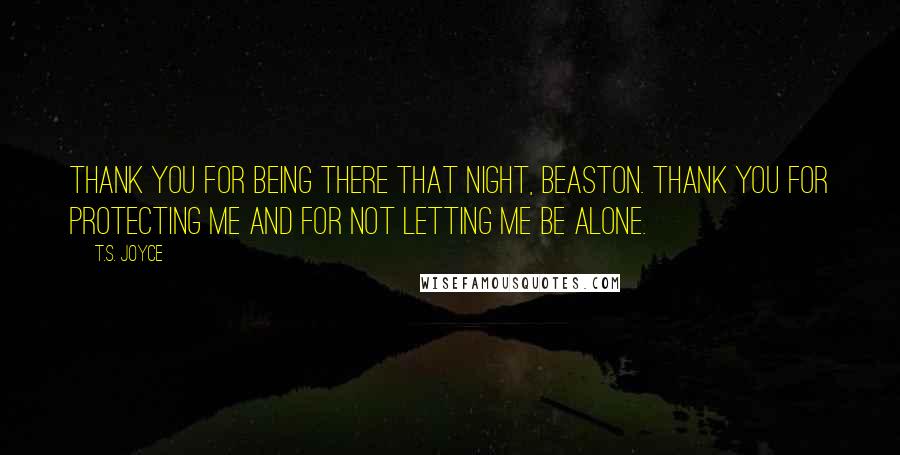 T.S. Joyce Quotes: Thank you for being there that night, Beaston. Thank you for protecting me and for not letting me be alone.