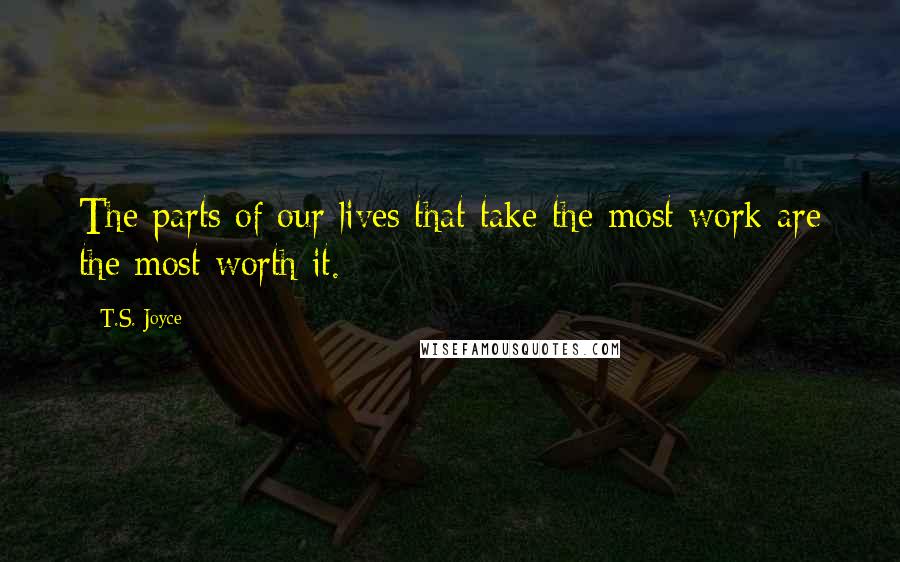 T.S. Joyce Quotes: The parts of our lives that take the most work are the most worth it.