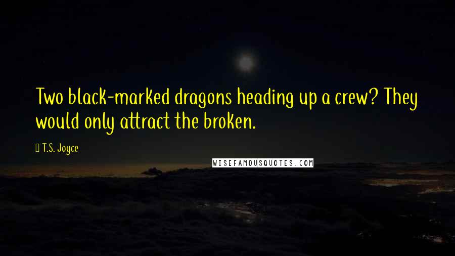 T.S. Joyce Quotes: Two black-marked dragons heading up a crew? They would only attract the broken.