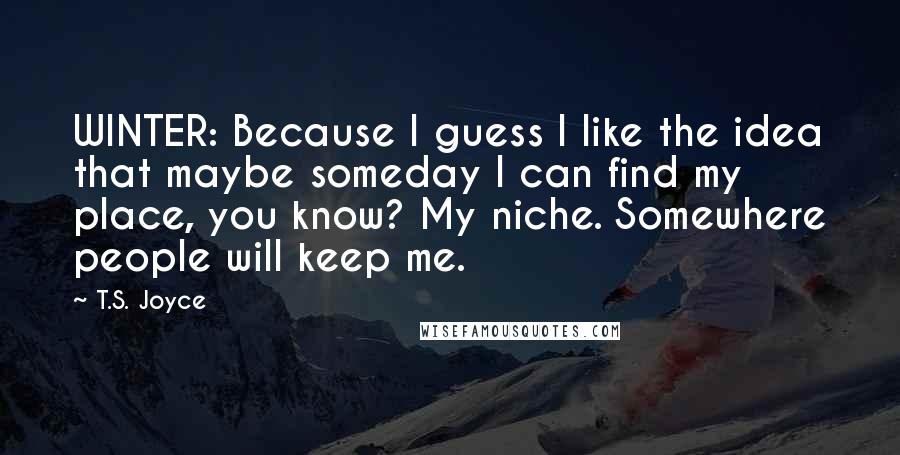 T.S. Joyce Quotes: WINTER: Because I guess I like the idea that maybe someday I can find my place, you know? My niche. Somewhere people will keep me.