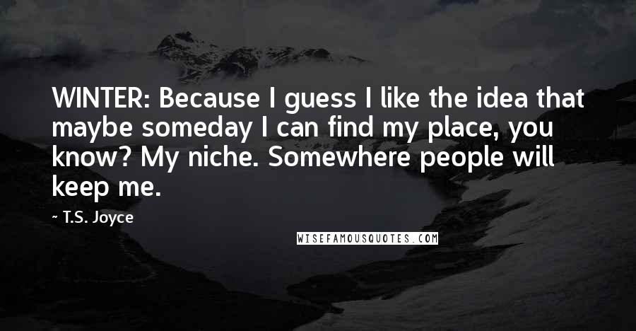 T.S. Joyce Quotes: WINTER: Because I guess I like the idea that maybe someday I can find my place, you know? My niche. Somewhere people will keep me.