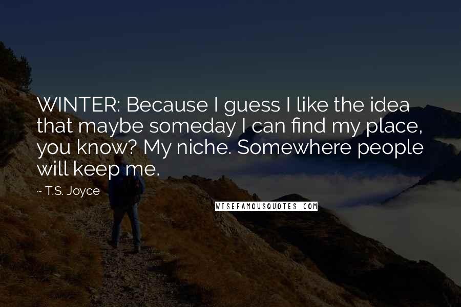 T.S. Joyce Quotes: WINTER: Because I guess I like the idea that maybe someday I can find my place, you know? My niche. Somewhere people will keep me.