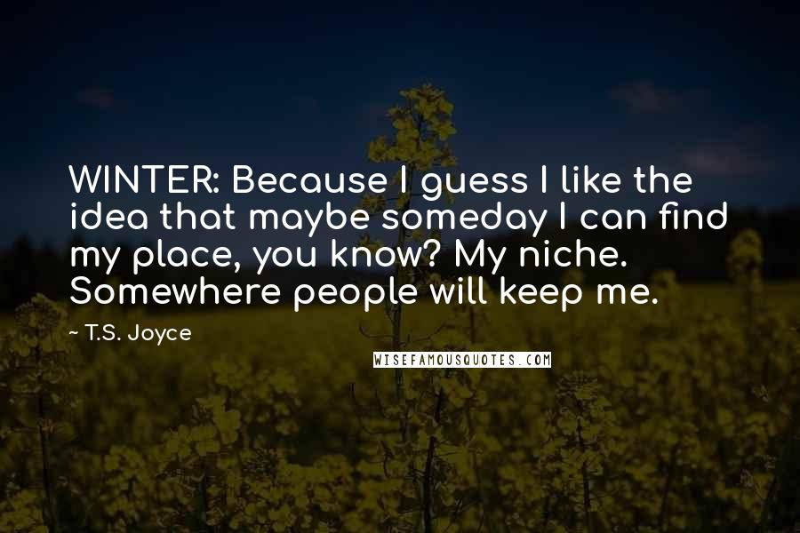 T.S. Joyce Quotes: WINTER: Because I guess I like the idea that maybe someday I can find my place, you know? My niche. Somewhere people will keep me.