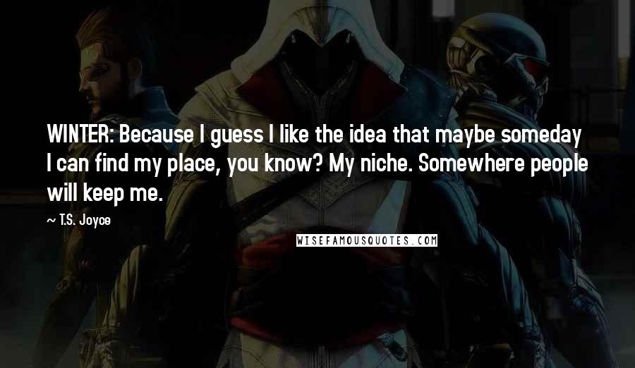 T.S. Joyce Quotes: WINTER: Because I guess I like the idea that maybe someday I can find my place, you know? My niche. Somewhere people will keep me.