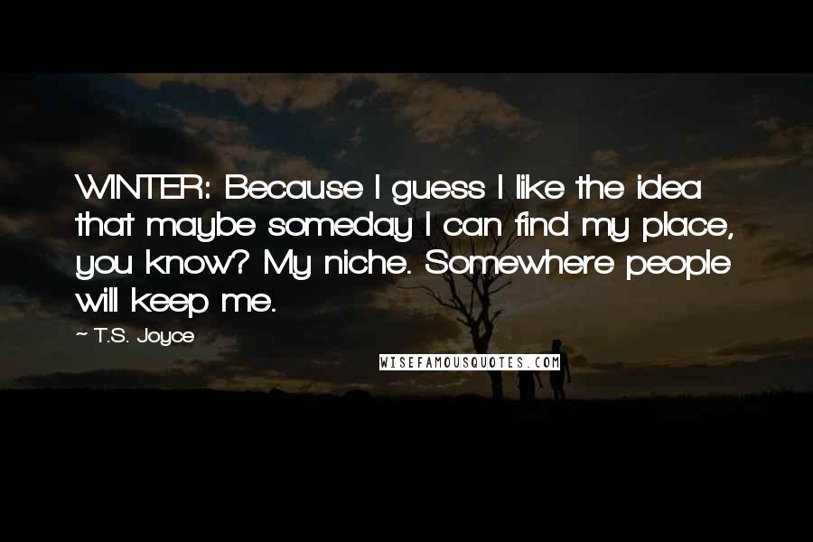 T.S. Joyce Quotes: WINTER: Because I guess I like the idea that maybe someday I can find my place, you know? My niche. Somewhere people will keep me.