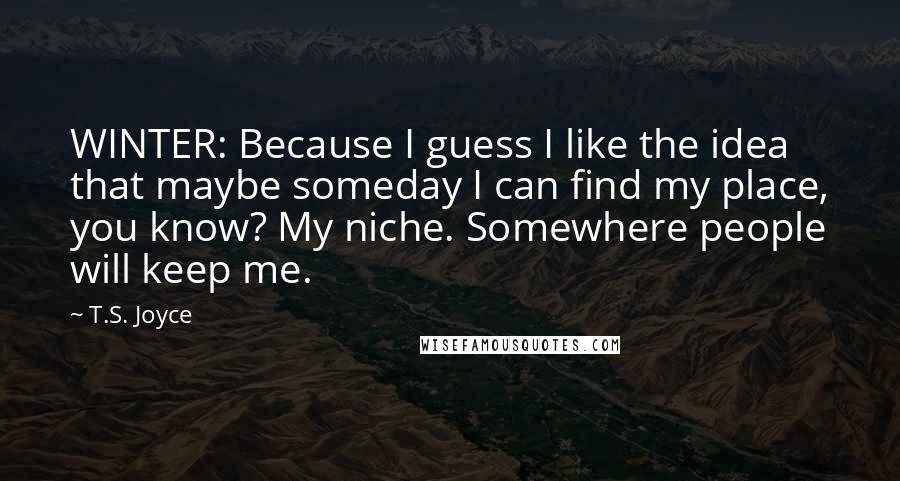 T.S. Joyce Quotes: WINTER: Because I guess I like the idea that maybe someday I can find my place, you know? My niche. Somewhere people will keep me.