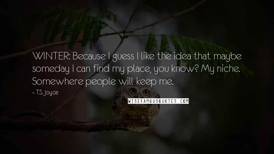 T.S. Joyce Quotes: WINTER: Because I guess I like the idea that maybe someday I can find my place, you know? My niche. Somewhere people will keep me.