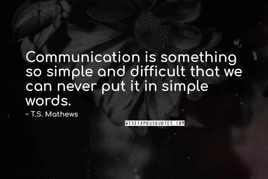 T.S. Mathews Quotes: Communication is something so simple and difficult that we can never put it in simple words.