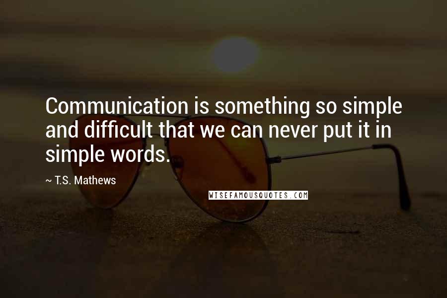 T.S. Mathews Quotes: Communication is something so simple and difficult that we can never put it in simple words.