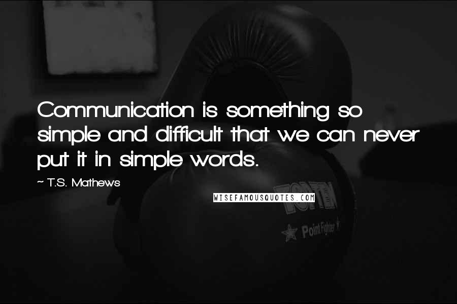 T.S. Mathews Quotes: Communication is something so simple and difficult that we can never put it in simple words.