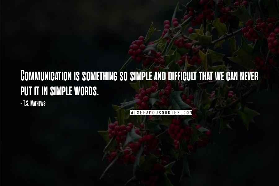 T.S. Mathews Quotes: Communication is something so simple and difficult that we can never put it in simple words.