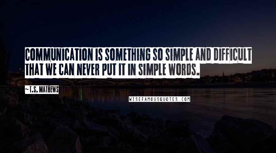 T.S. Mathews Quotes: Communication is something so simple and difficult that we can never put it in simple words.