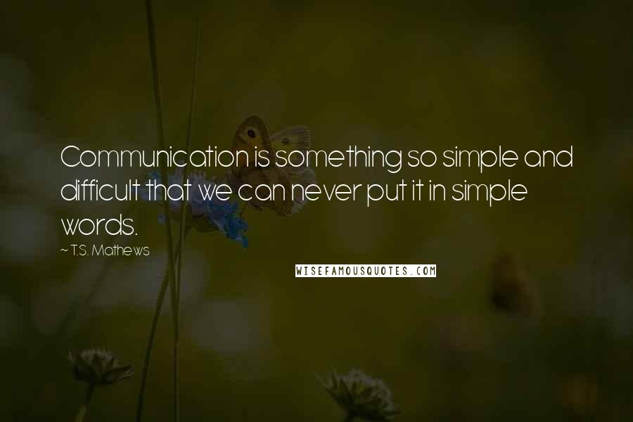 T.S. Mathews Quotes: Communication is something so simple and difficult that we can never put it in simple words.