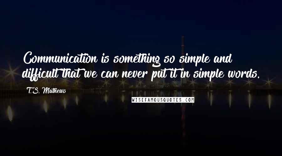 T.S. Mathews Quotes: Communication is something so simple and difficult that we can never put it in simple words.