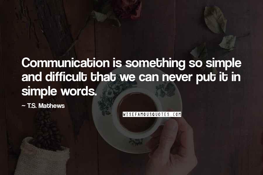 T.S. Mathews Quotes: Communication is something so simple and difficult that we can never put it in simple words.