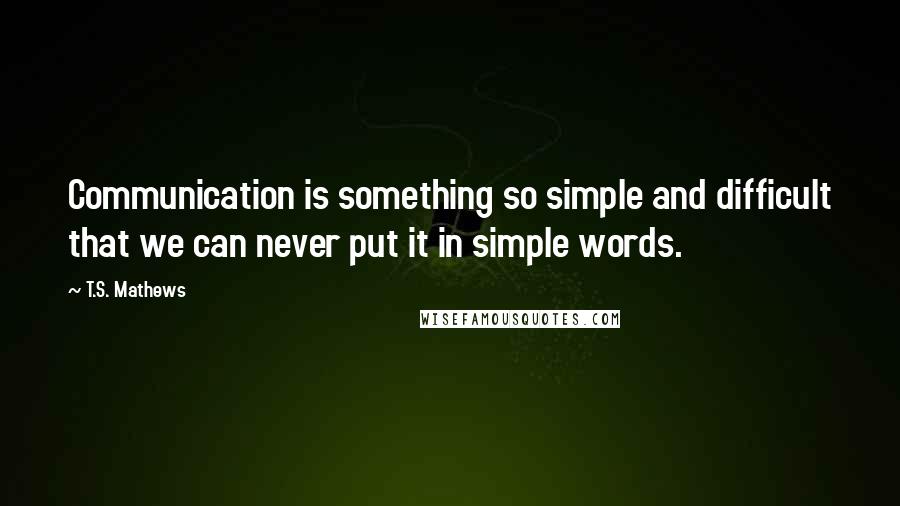 T.S. Mathews Quotes: Communication is something so simple and difficult that we can never put it in simple words.