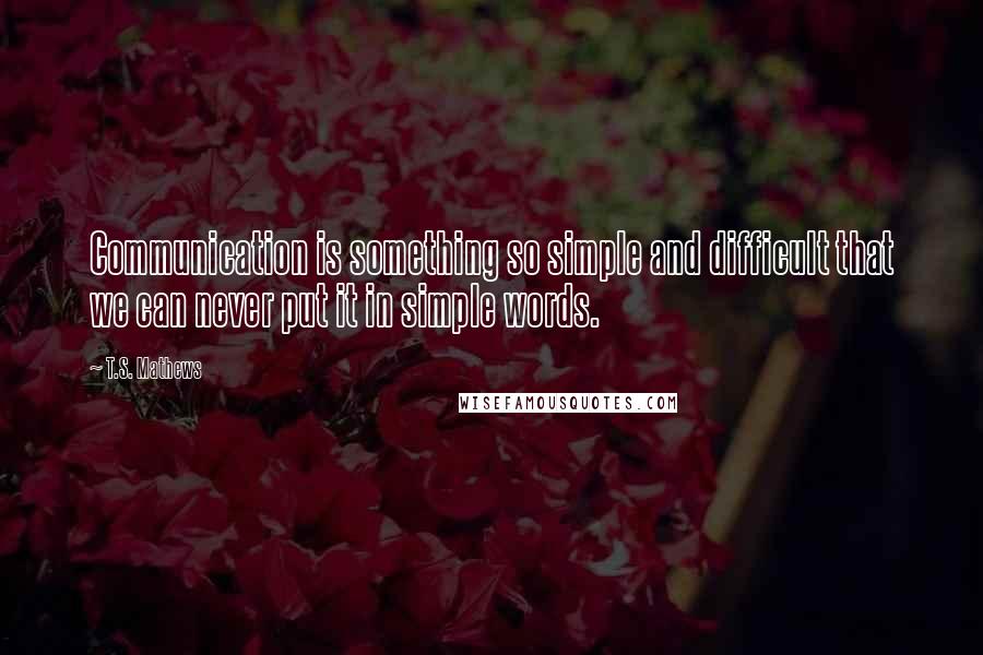 T.S. Mathews Quotes: Communication is something so simple and difficult that we can never put it in simple words.