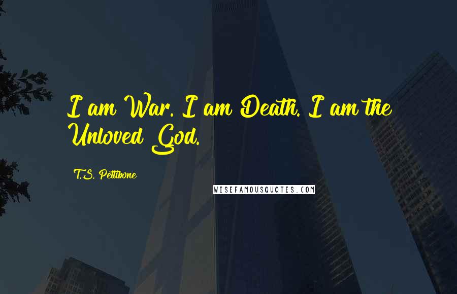 T.S. Pettibone Quotes: I am War. I am Death. I am the Unloved God.