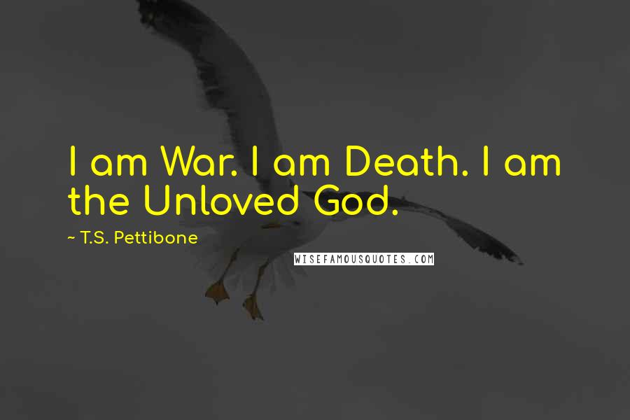 T.S. Pettibone Quotes: I am War. I am Death. I am the Unloved God.