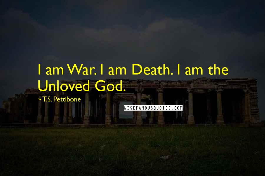 T.S. Pettibone Quotes: I am War. I am Death. I am the Unloved God.