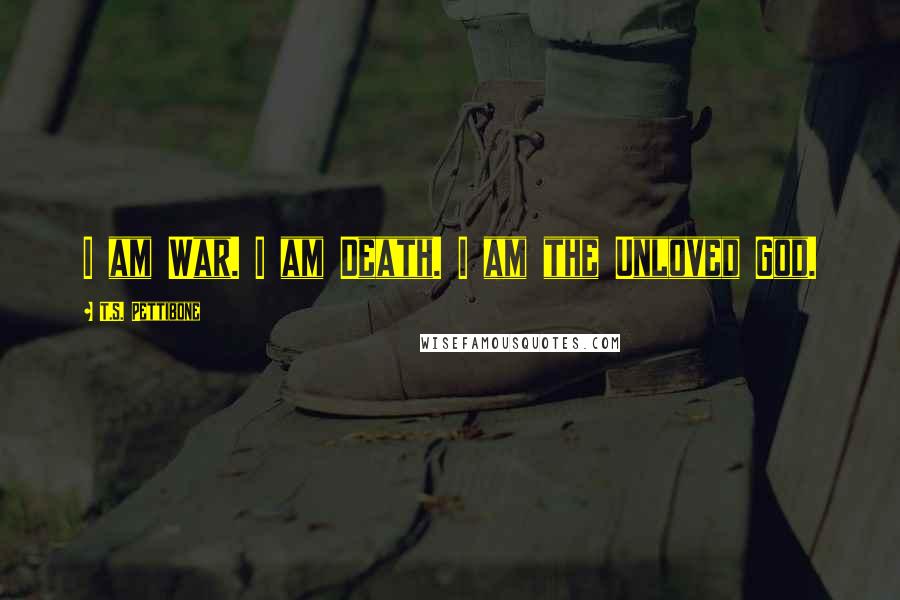 T.S. Pettibone Quotes: I am War. I am Death. I am the Unloved God.