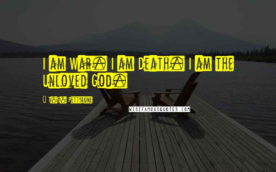 T.S. Pettibone Quotes: I am War. I am Death. I am the Unloved God.